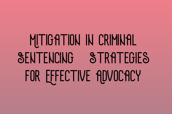 Mitigation in Criminal Sentencing: Strategies for Effective Advocacy