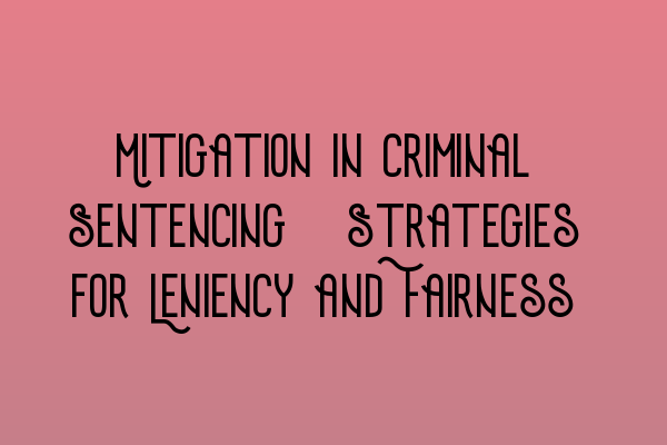 Featured image for Mitigation in Criminal Sentencing: Strategies for Leniency and Fairness