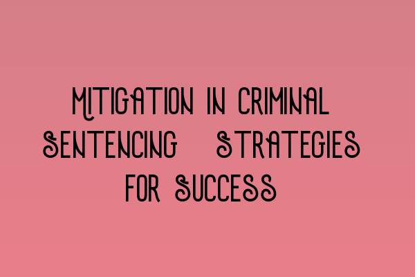 Featured image for Mitigation in Criminal Sentencing: Strategies for Success