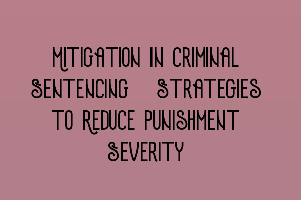 Mitigation in Criminal Sentencing: Strategies to Reduce Punishment Severity