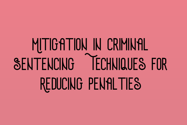 Featured image for Mitigation in Criminal Sentencing: Techniques for Reducing Penalties