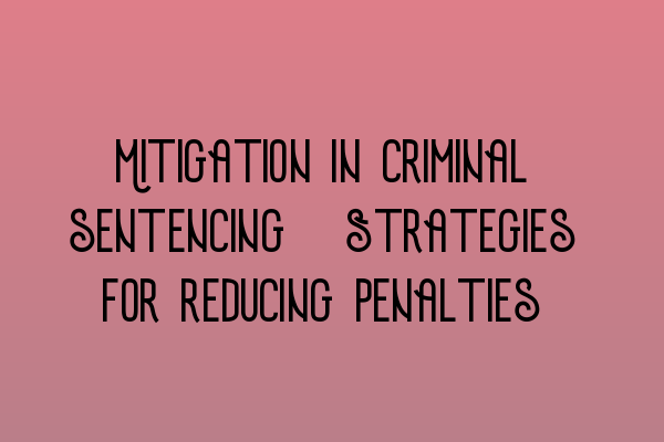 Featured image for Mitigation in criminal sentencing: Strategies for reducing penalties