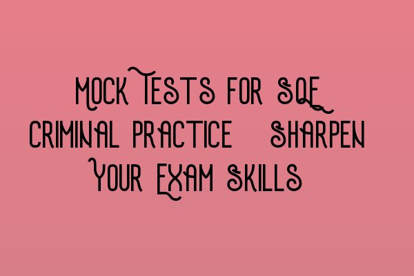 Mock Tests for SQE Criminal Practice: Sharpen Your Exam Skills