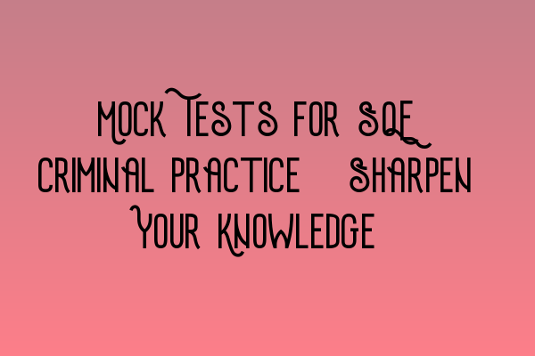 Featured image for Mock Tests for SQE Criminal Practice: Sharpen Your Knowledge