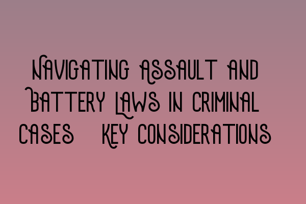 Navigating Assault and Battery Laws in Criminal Cases: Key Considerations