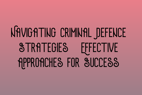 Featured image for Navigating Criminal Defence Strategies: Effective Approaches for Success