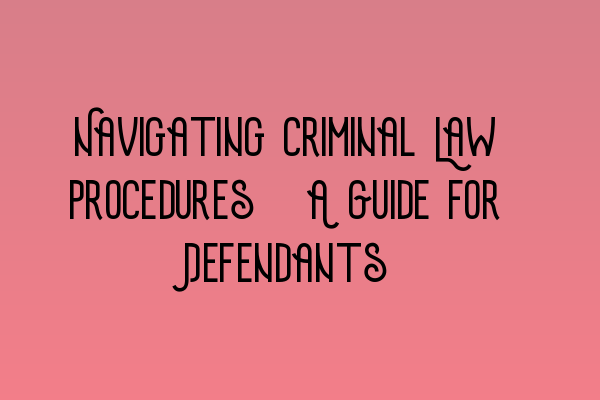 Navigating Criminal Law Procedures: A Guide for Defendants