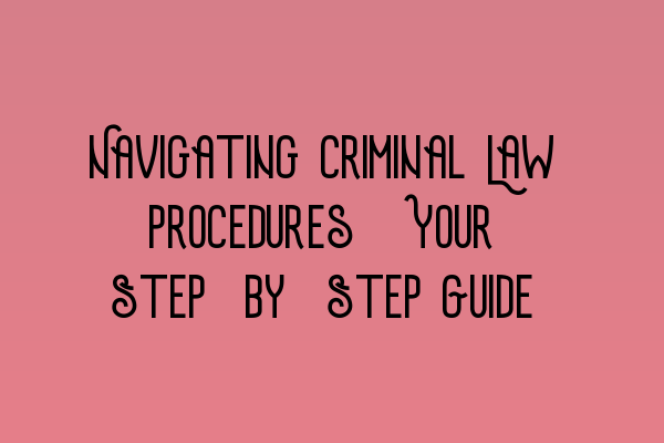 Navigating Criminal Law Procedures: Your Step-by-Step Guide