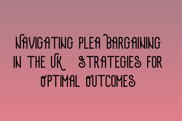 Featured image for Navigating Plea Bargaining in the UK: Strategies for Optimal Outcomes