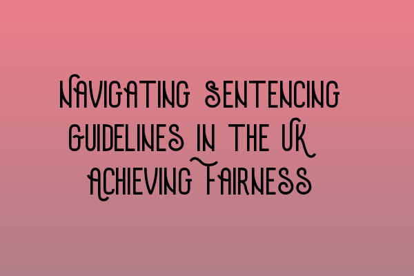 Featured image for Navigating Sentencing Guidelines in the UK: Achieving Fairness