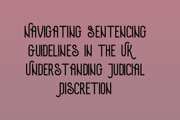 Featured image for Navigating Sentencing Guidelines in the UK: Understanding Judicial Discretion