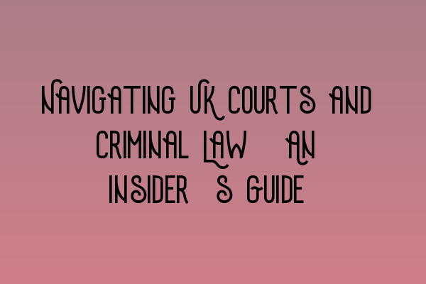 Navigating UK Courts and Criminal Law: An Insider’s Guide