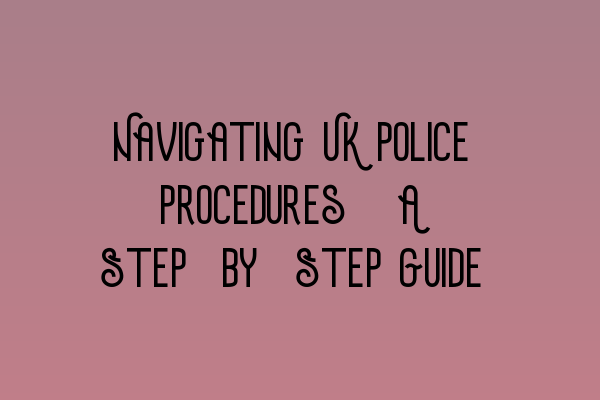 Featured image for Navigating UK Police Procedures: A Step-by-Step Guide