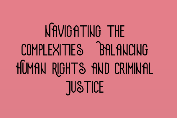 Featured image for Navigating the Complexities: Balancing Human Rights and Criminal Justice