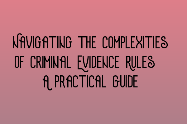 Navigating the Complexities of Criminal Evidence Rules: A Practical Guide