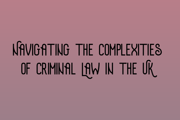 Navigating the Complexities of Criminal Law in the UK