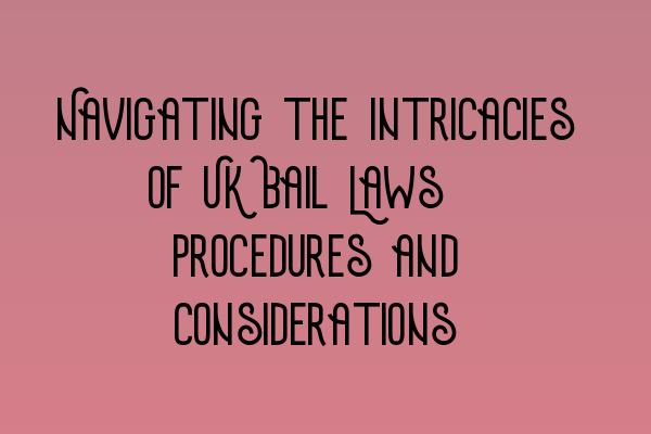 Navigating the Intricacies of UK Bail Laws: Procedures and Considerations