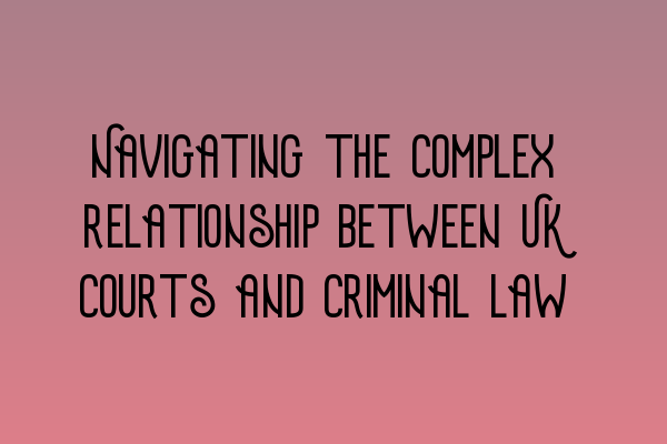 Navigating the complex relationship between UK courts and criminal law