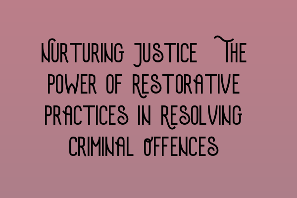 Nurturing Justice: The Power of Restorative Practices in Resolving Criminal Offences