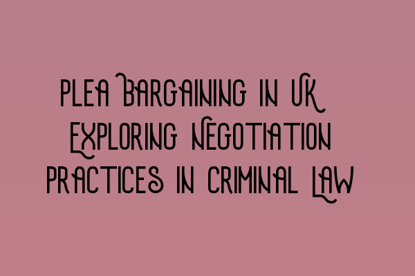 Plea Bargaining in UK: Exploring Negotiation Practices in Criminal Law