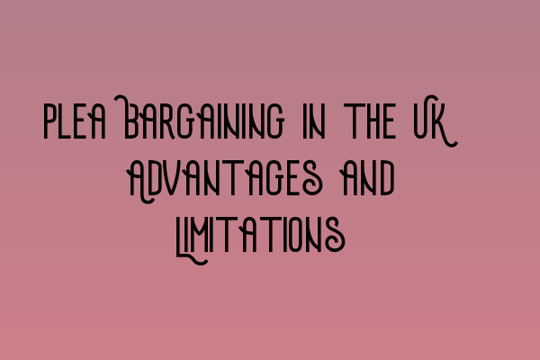 Plea Bargaining in the UK: Advantages and Limitations