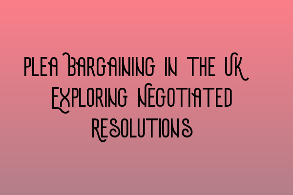 Featured image for Plea Bargaining in the UK: Exploring Negotiated Resolutions