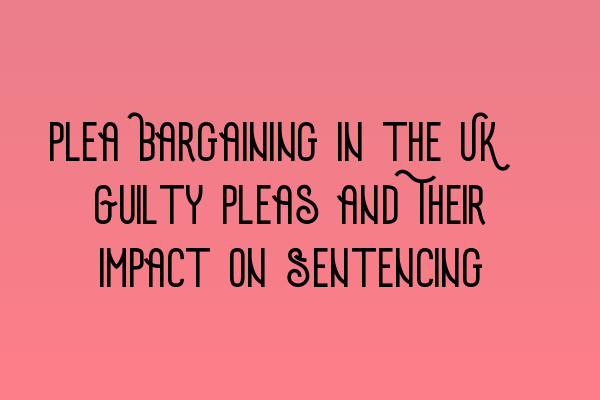 Featured image for Plea Bargaining in the UK: Guilty Pleas and Their Impact on Sentencing