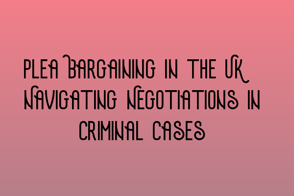 Featured image for Plea Bargaining in the UK: Navigating Negotiations in Criminal Cases