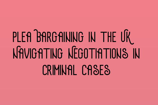 Featured image for Plea Bargaining in the UK: Navigating Negotiations in Criminal Cases