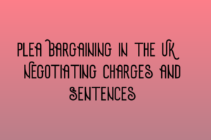 Plea Bargaining in the UK: Negotiating Charges and Sentences ...