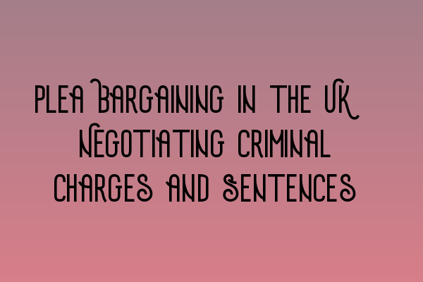 Featured image for Plea Bargaining in the UK: Negotiating Criminal Charges and Sentences