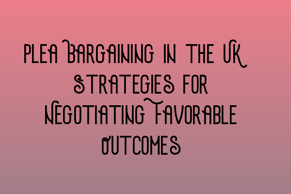 Featured image for Plea Bargaining in the UK: Strategies for Negotiating Favorable Outcomes