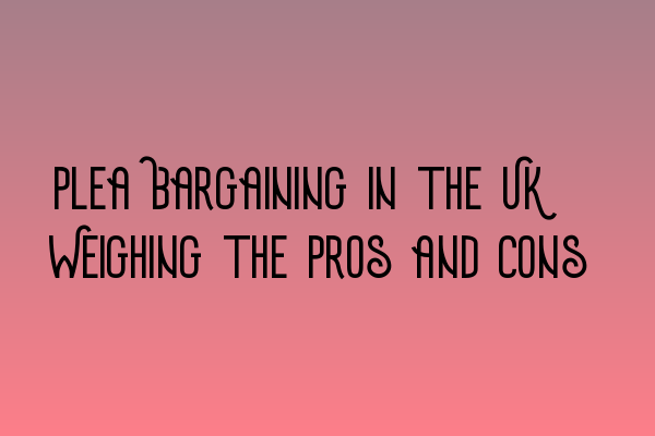 Featured image for Plea Bargaining in the UK: Weighing the Pros and Cons