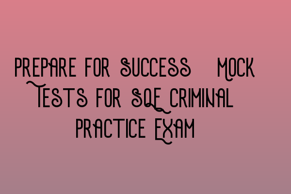 Prepare for Success: Mock Tests for SQE Criminal Practice Exam