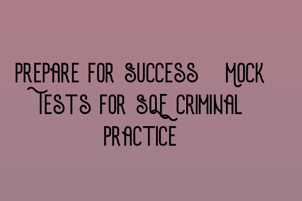 Prepare for Success: Mock Tests for SQE Criminal Practice