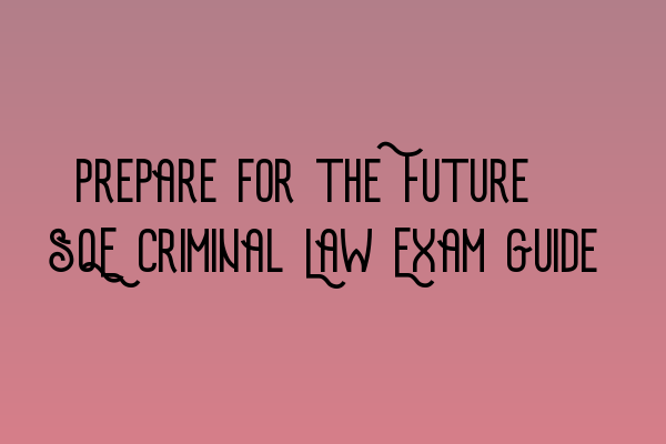 Featured image for Prepare for the Future: SQE Criminal Law Exam Guide