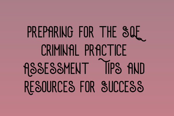 Preparing for the SQE Criminal Practice Assessment: Tips and Resources for Success