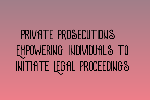 Private Prosecutions: Empowering Individuals to Initiate Legal Proceedings