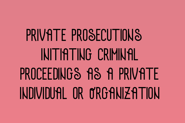 Private Prosecutions: Initiating Criminal Proceedings as a Private Individual or Organization