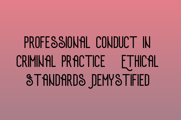 Featured image for Professional Conduct in Criminal Practice: Ethical Standards Demystified