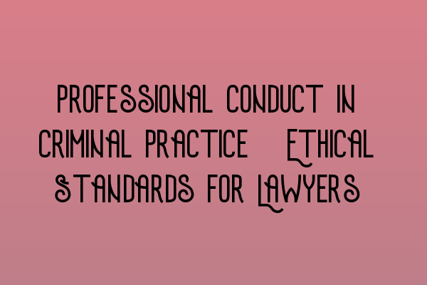 Professional Conduct in Criminal Practice: Ethical Standards for Lawyers