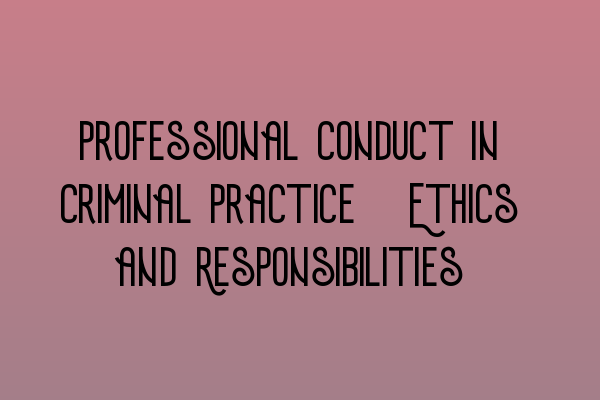 Professional Conduct in Criminal Practice: Ethics and Responsibilities