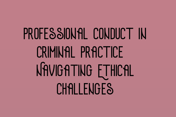 Featured image for Professional Conduct in Criminal Practice: Navigating Ethical Challenges