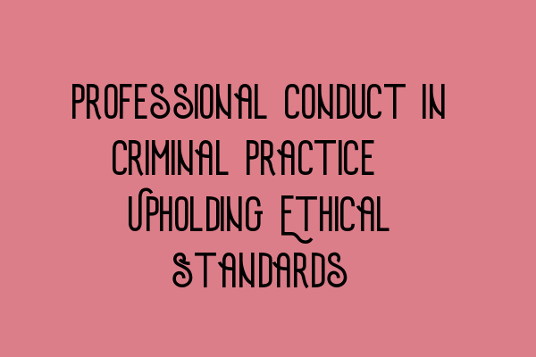 Professional Conduct in Criminal Practice: Upholding Ethical Standards