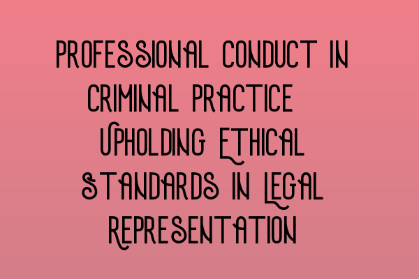 Professional Conduct in Criminal Practice: Upholding Ethical Standards in Legal Representation