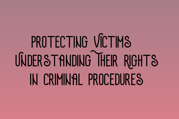 Protecting Victims: Understanding Their Rights in Criminal Procedures