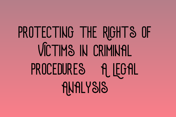 Protecting the Rights of Victims in Criminal Procedures: A Legal Analysis