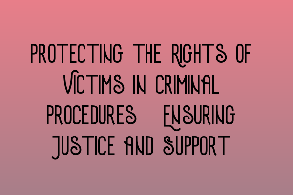 Protecting the Rights of Victims in Criminal Procedures: Ensuring Justice and Support