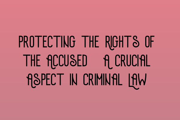 Featured image for Protecting the Rights of the Accused: A Crucial Aspect in Criminal Law