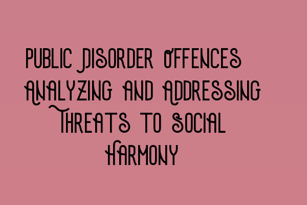 Featured image for Public Disorder Offences: Analyzing and Addressing Threats to Social Harmony